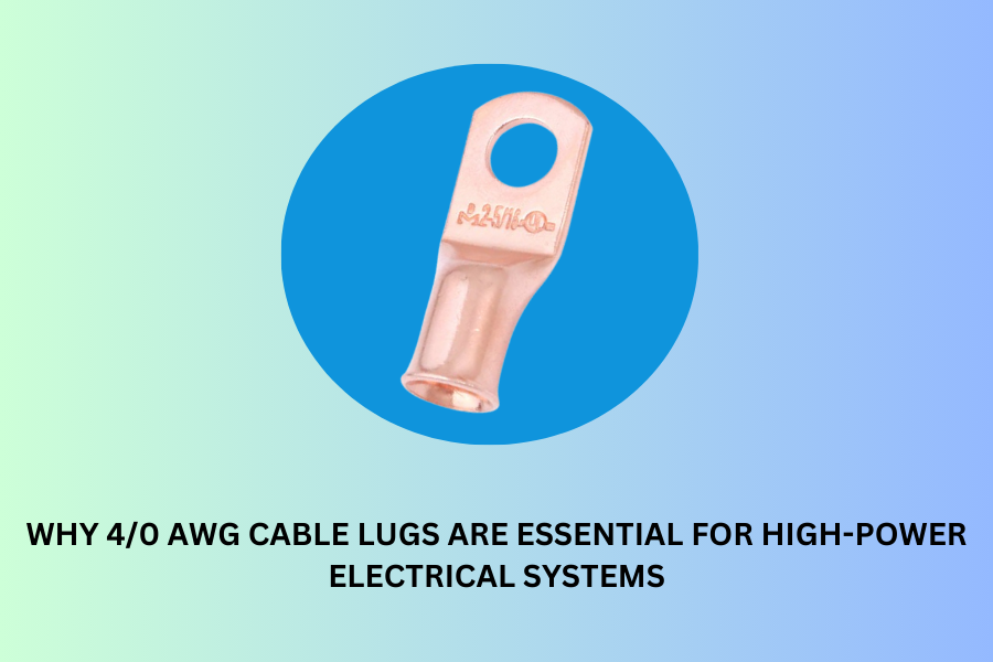 Why 4/0 AWG Cable Lugs are Essential for High-Power Electrical Systems