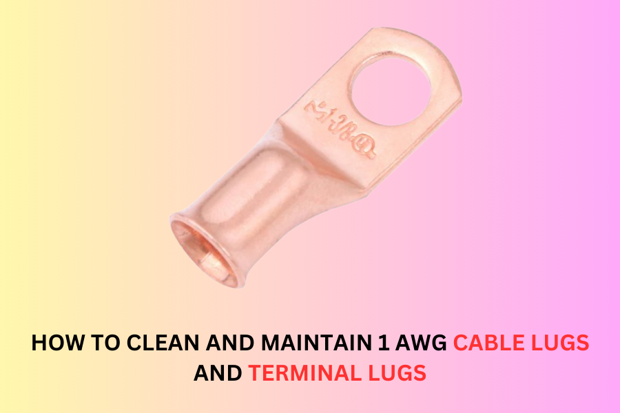 How to Clean and Maintain 1 AWG Cable Lugs and Terminal Lugs